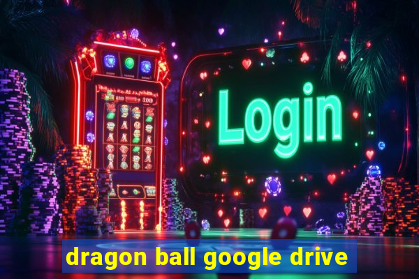 dragon ball google drive